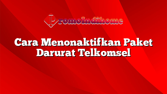 Cara Menonaktifkan Paket Darurat Telkomsel