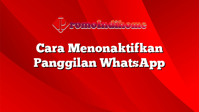 Cara Menonaktifkan Panggilan WhatsApp