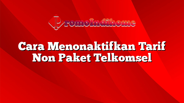 Cara Menonaktifkan Tarif Non Paket Telkomsel