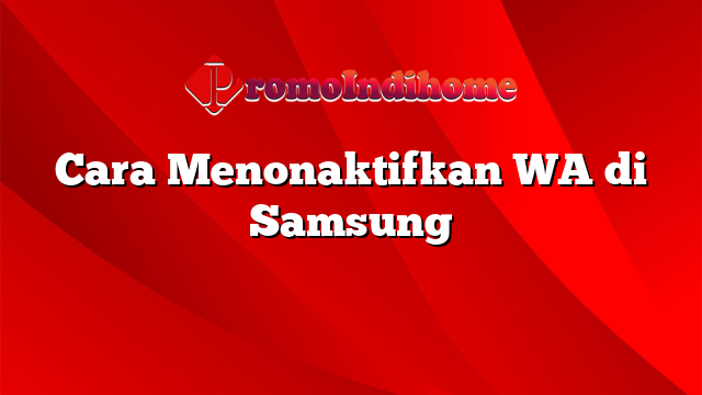 Cara Menonaktifkan WA di Samsung