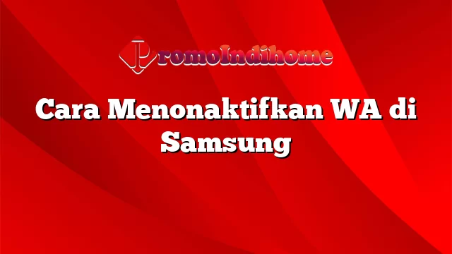 Cara Menonaktifkan WA di Samsung