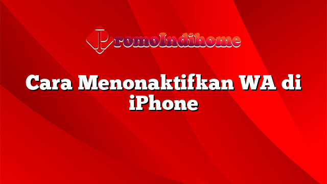 Cara Menonaktifkan WA di iPhone