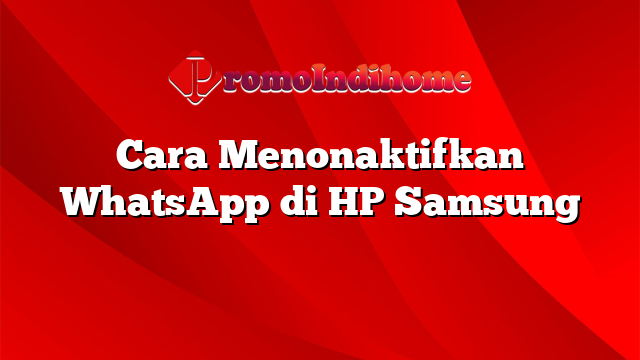 Cara Menonaktifkan WhatsApp di HP Samsung