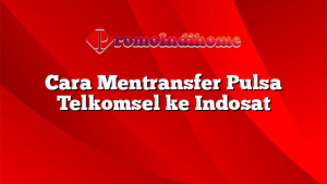 Cara Mentransfer Pulsa Telkomsel ke Indosat