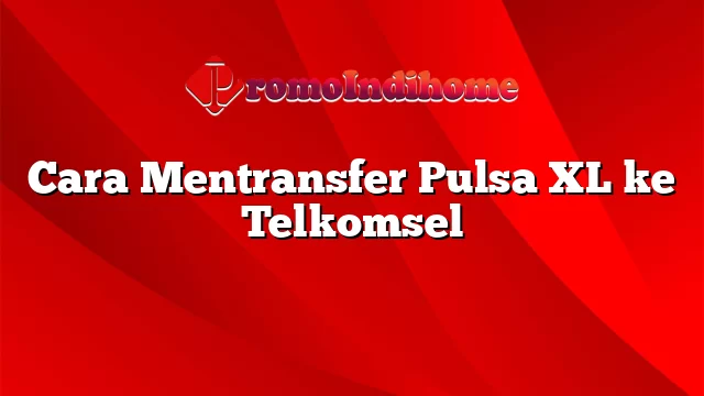 Cara Mentransfer Pulsa XL ke Telkomsel