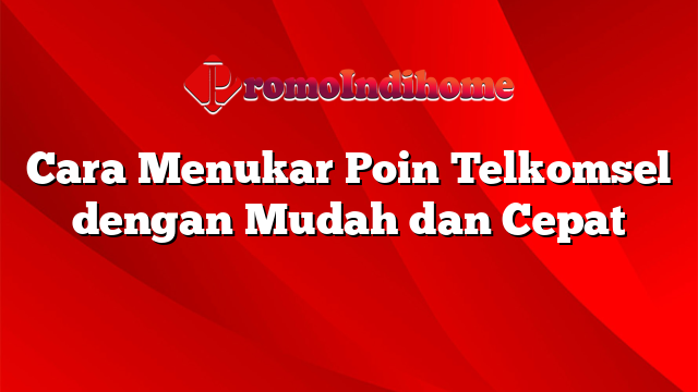 Cara Menukar Poin Telkomsel dengan Mudah dan Cepat