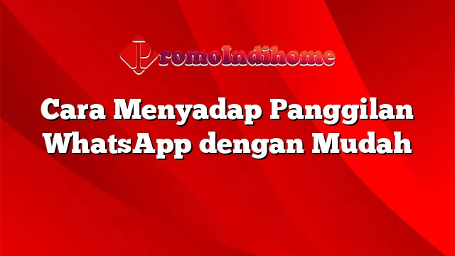 Cara Menyadap Panggilan WhatsApp dengan Mudah