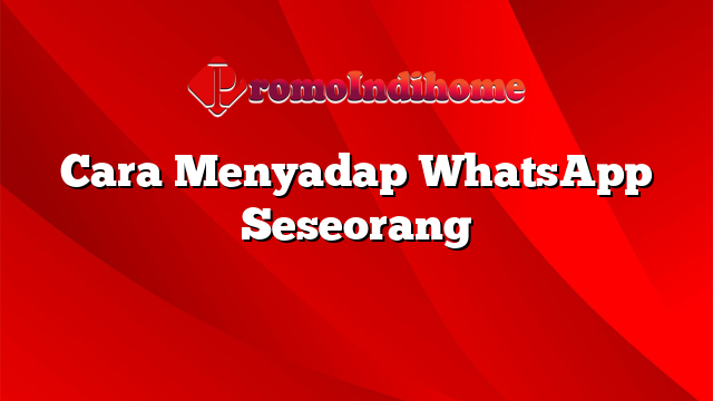 Cara Menyadap WhatsApp Seseorang