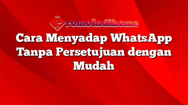 Cara Menyadap WhatsApp Tanpa Persetujuan dengan Mudah