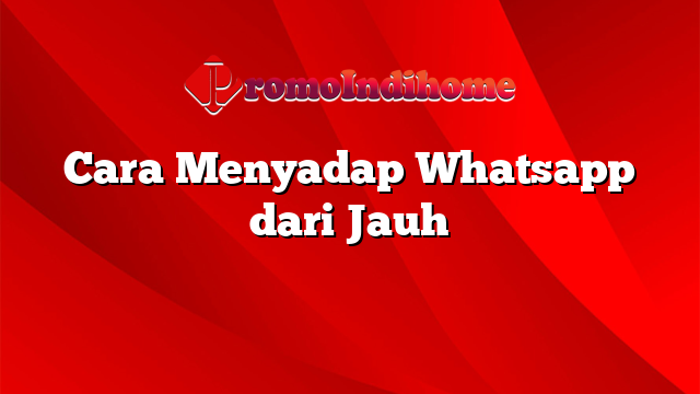 Cara Menyadap Whatsapp dari Jauh