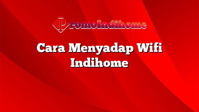 Cara Menyadap Wifi Indihome