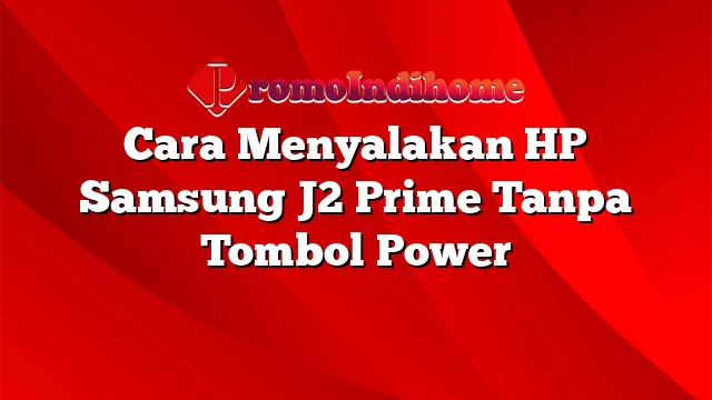 Cara Menyalakan HP Samsung J2 Prime Tanpa Tombol Power