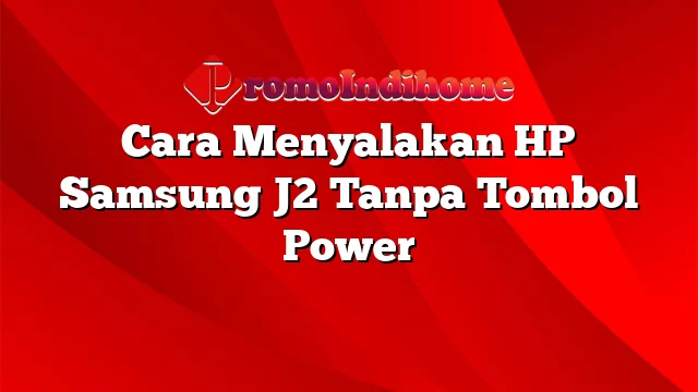 Cara Menyalakan HP Samsung J2 Tanpa Tombol Power