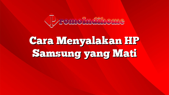 Cara Menyalakan HP Samsung yang Mati