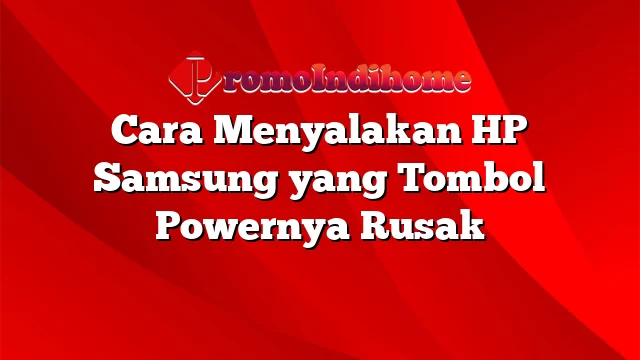 Cara Menyalakan HP Samsung yang Tombol Powernya Rusak