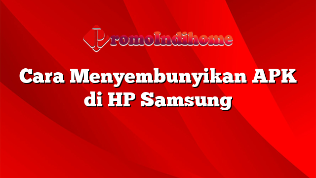 Cara Menyembunyikan APK di HP Samsung