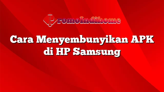 Cara Menyembunyikan APK di HP Samsung