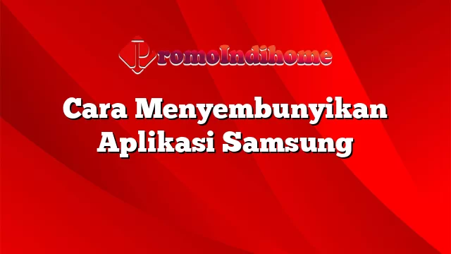 Cara Menyembunyikan Aplikasi Samsung