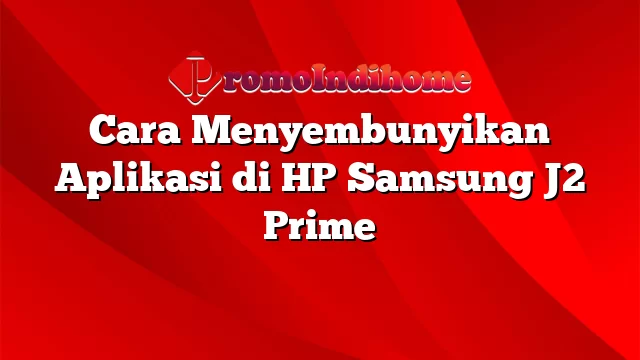 Cara Menyembunyikan Aplikasi di HP Samsung J2 Prime