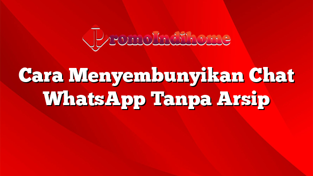 Cara Menyembunyikan Chat WhatsApp Tanpa Arsip