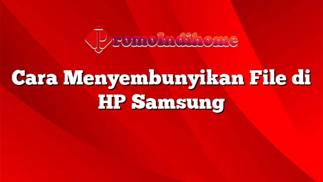 Cara Menyembunyikan File di HP Samsung