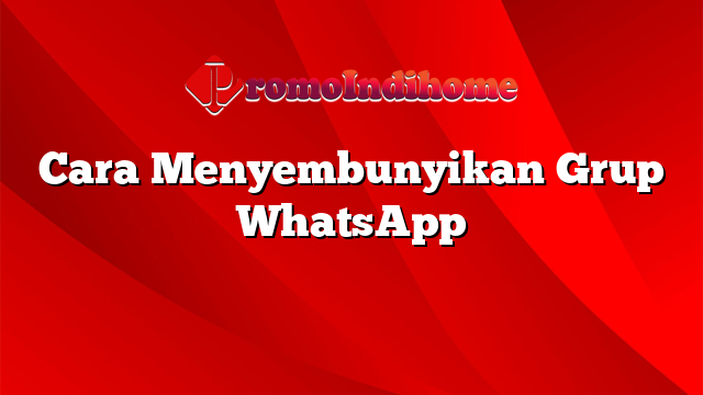 Cara Menyembunyikan Grup WhatsApp