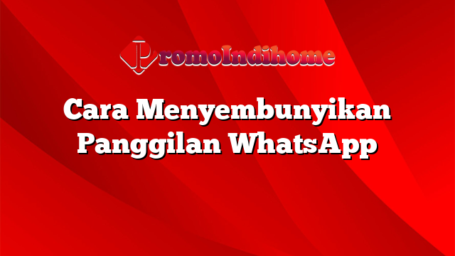 Cara Menyembunyikan Panggilan WhatsApp