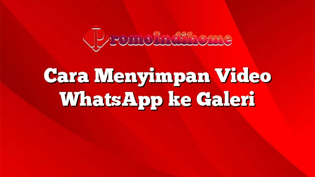 Cara Menyimpan Video WhatsApp ke Galeri