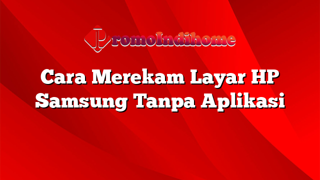 Cara Merekam Layar HP Samsung Tanpa Aplikasi