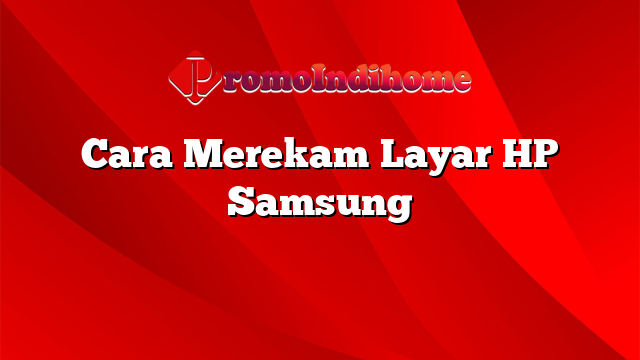 Cara Merekam Layar HP Samsung