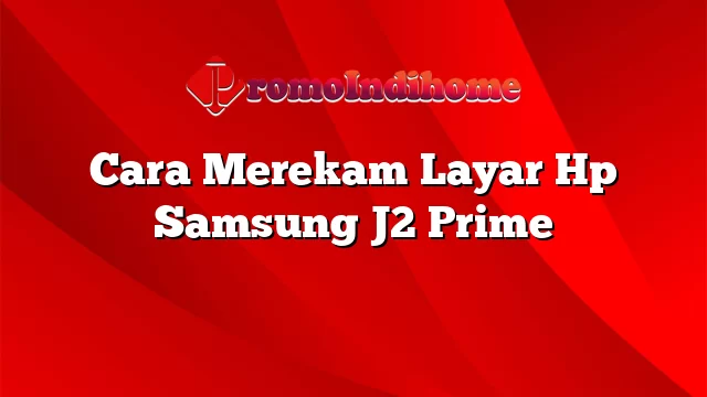 Cara Merekam Layar Hp Samsung J2 Prime