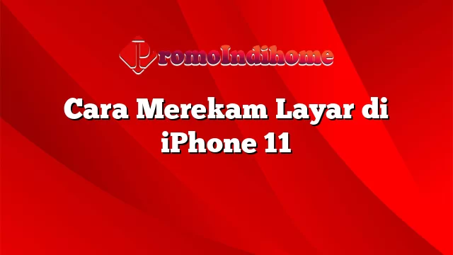 Cara Merekam Layar di iPhone 11