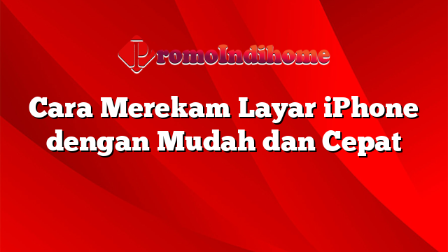 Cara Merekam Layar iPhone dengan Mudah dan Cepat