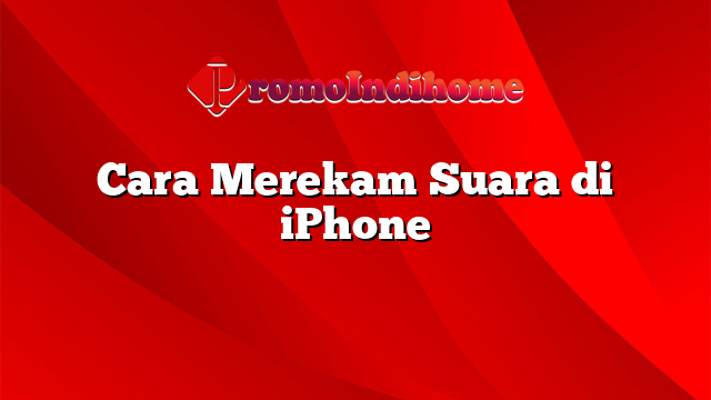 Cara Merekam Suara di iPhone
