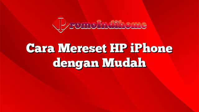 Cara Mereset HP iPhone dengan Mudah