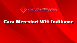 Cara Merestart Wifi Indihome