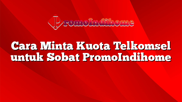 Cara Minta Kuota Telkomsel untuk Sobat PromoIndihome