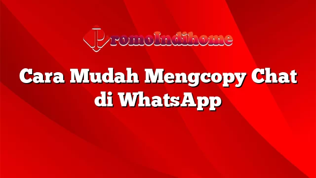 Cara Mudah Mengcopy Chat di WhatsApp