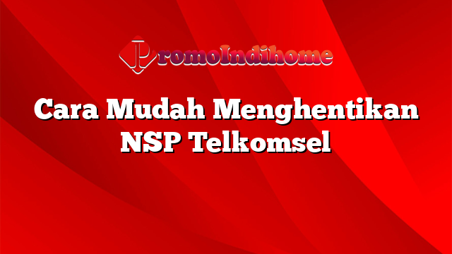 Cara Mudah Menghentikan NSP Telkomsel