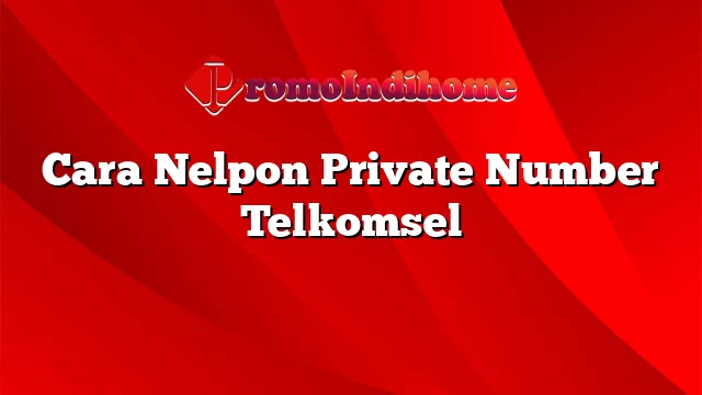 Cara Nelpon Private Number Telkomsel