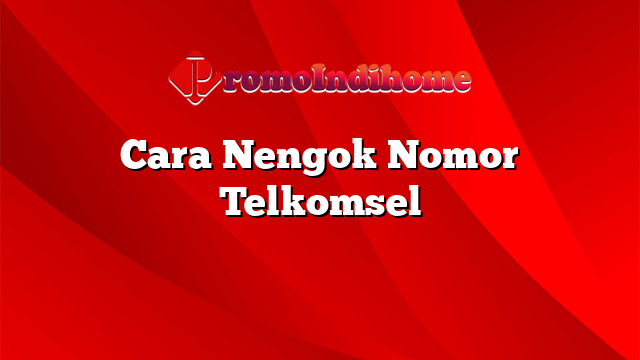 Cara Nengok Nomor Telkomsel