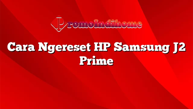 Cara Ngereset HP Samsung J2 Prime