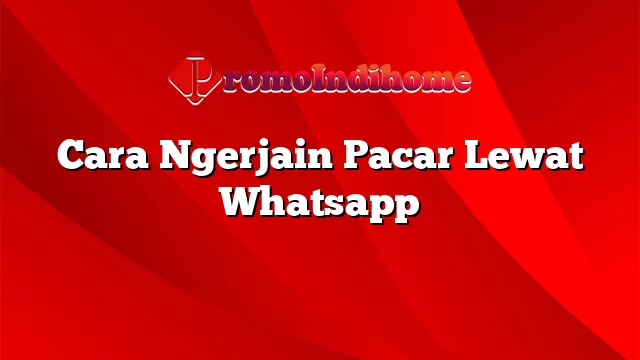 Cara Ngerjain Pacar Lewat Whatsapp