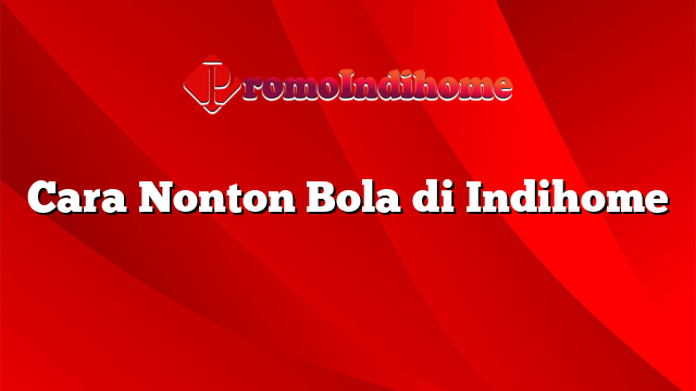 Cara Nonton Bola di Indihome