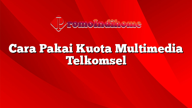 Cara Pakai Kuota Multimedia Telkomsel