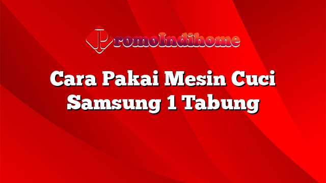 Cara Pakai Mesin Cuci Samsung 1 Tabung