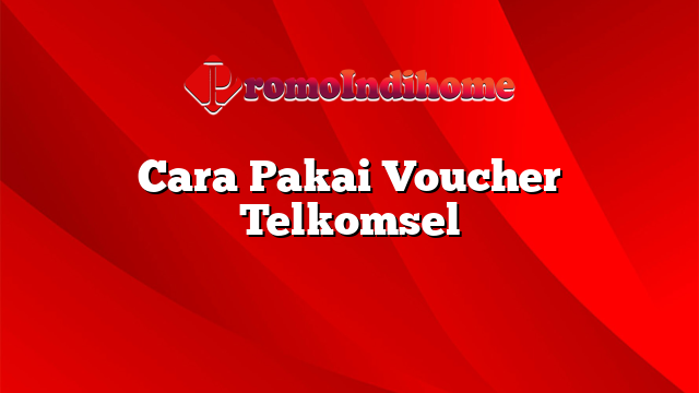 Cara Pakai Voucher Telkomsel