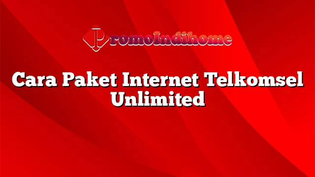 Cara Paket Internet Telkomsel Unlimited