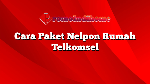Cara Paket Nelpon Rumah Telkomsel