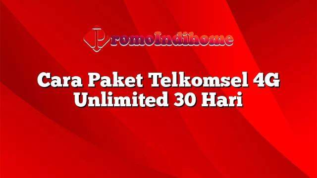 Cara Paket Telkomsel 4G Unlimited 30 Hari